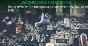 Zarządzanie urządzeniami mobilnymi w firmie – konfiguracja smartfonów i tabletów przez IT